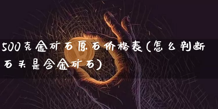 500克金矿石原石价格表(怎么判断石头是含金矿石)_https://www.qgjzrcxxzxpt.com_郑商所_第1张