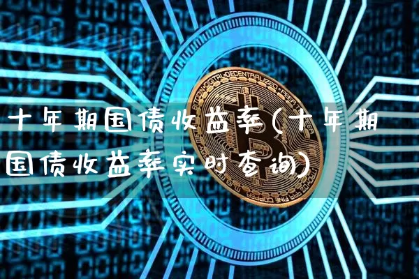 十年期国债收益率(十年期国债收益率实时查询)_https://www.qgjzrcxxzxpt.com_上期能源_第1张