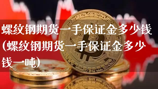 螺纹钢期货一手保证金多少钱(螺纹钢期货一手保证金多少钱一吨)_https://www.qgjzrcxxzxpt.com_郑商所_第1张