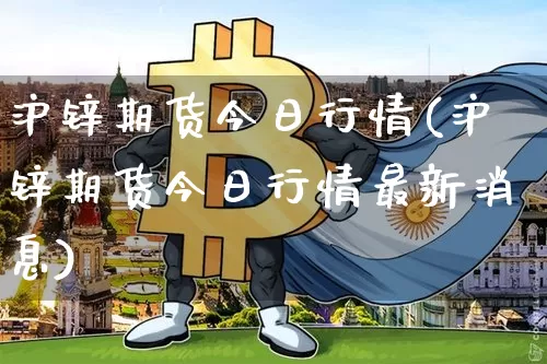 沪锌期货今日行情(沪锌期货今日行情最新消息)_https://www.qgjzrcxxzxpt.com_上期所_第1张