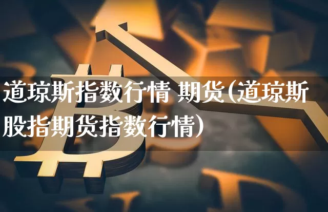 道琼斯指数行情 期货(道琼斯股指期货指数行情)_https://www.qgjzrcxxzxpt.com_大商所_第1张