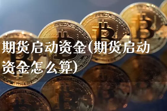 期货启动资金(期货启动资金怎么算)_https://www.qgjzrcxxzxpt.com_上期能源_第1张