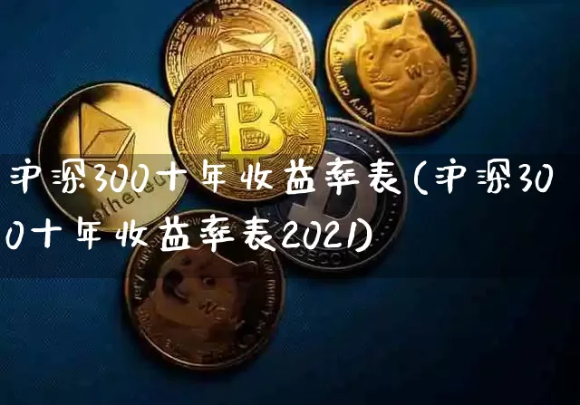 沪深300十年收益率表(沪深300十年收益率表2021)_https://www.qgjzrcxxzxpt.com_大商所_第1张