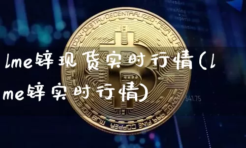 lme锌现货实时行情(lme锌实时行情)_https://www.qgjzrcxxzxpt.com_广期所_第1张