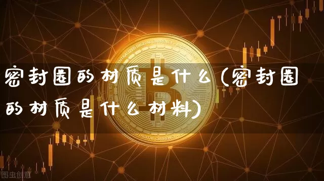 密封圈的材质是什么(密封圈的材质是什么材料)_https://www.qgjzrcxxzxpt.com_上期所_第1张