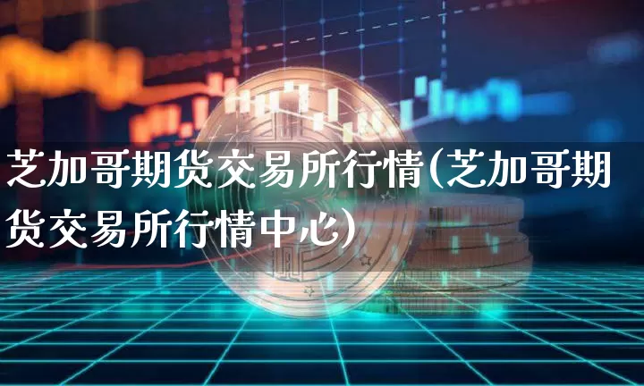 芝加哥期货交易所行情(芝加哥期货交易所行情中心)_https://www.qgjzrcxxzxpt.com_上期能源_第1张