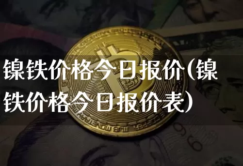 镍铁价格今日报价(镍铁价格今日报价表)_https://www.qgjzrcxxzxpt.com_大商所_第1张