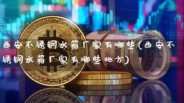 西安不锈钢水箱厂家有哪些(西安不锈钢水箱厂家有哪些地方)_https://www.qgjzrcxxzxpt.com_中金所_第1张