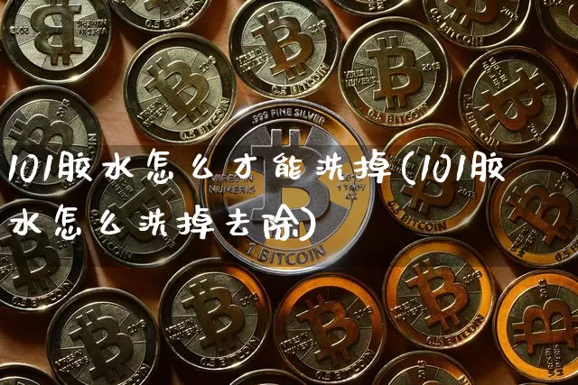 101胶水怎么才能洗掉(101胶水怎么洗掉去除)_https://www.qgjzrcxxzxpt.com_广期所_第1张