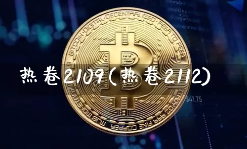 热卷2109(热卷2112)_https://www.qgjzrcxxzxpt.com_广期所_第1张