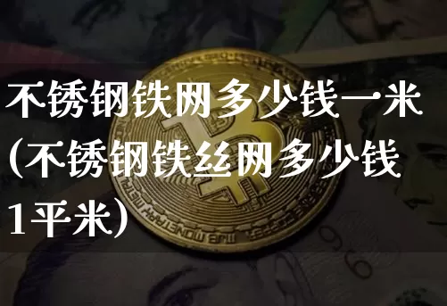 不锈钢铁网多少钱一米(不锈钢铁丝网多少钱1平米)_https://www.qgjzrcxxzxpt.com_上期所_第1张
