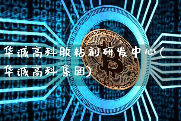 华诚高科胶粘剂研发中心(华诚高科集团)_https://www.qgjzrcxxzxpt.com_上期所_第1张