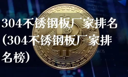 304不锈钢板厂家排名(304不锈钢板厂家排名榜)_https://www.qgjzrcxxzxpt.com_大商所_第1张