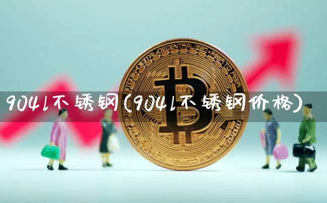 904l不锈钢(904l不锈钢价格)_https://www.qgjzrcxxzxpt.com_郑商所_第1张