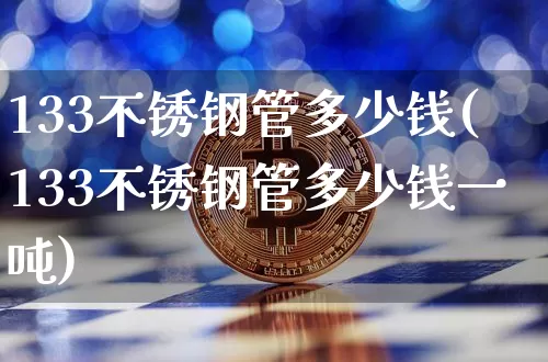 133不锈钢管多少钱(133不锈钢管多少钱一吨)_https://www.qgjzrcxxzxpt.com_中金所_第1张