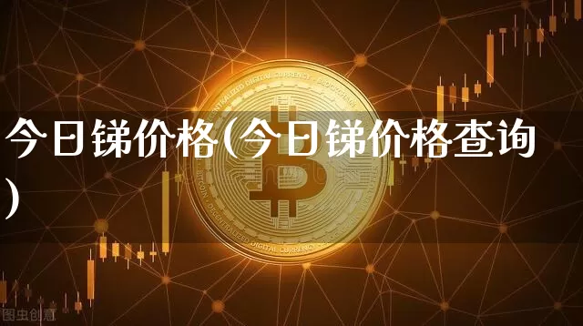 今日锑价格(今日锑价格查询)_https://www.qgjzrcxxzxpt.com_郑商所_第1张
