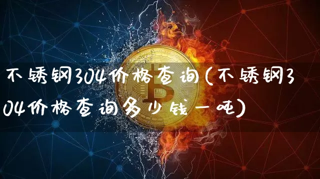 不锈钢304价格查询(不锈钢304价格查询多少钱一吨)_https://www.qgjzrcxxzxpt.com_广期所_第1张