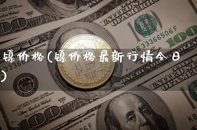 镍价格(镍价格最新行情今日)_https://www.qgjzrcxxzxpt.com_上期所_第1张