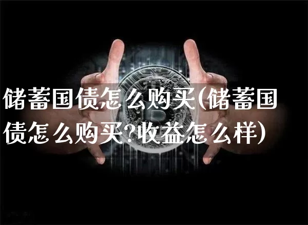 储蓄国债怎么购买(储蓄国债怎么购买?收益怎么样)_https://www.qgjzrcxxzxpt.com_广期所_第1张