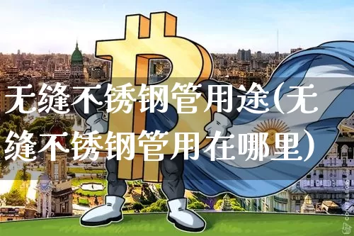 无缝不锈钢管用途(无缝不锈钢管用在哪里)_https://www.qgjzrcxxzxpt.com_上期能源_第1张