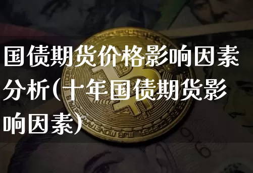 国债期货价格影响因素分析(十年国债期货影响因素)_https://www.qgjzrcxxzxpt.com_上期能源_第1张