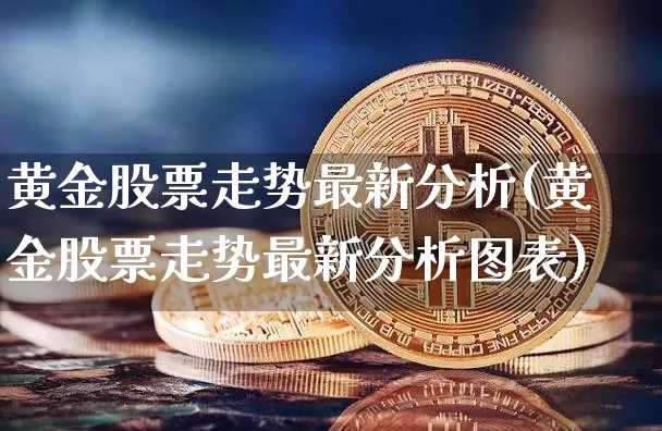 黄金股票走势最新分析(黄金股票走势最新分析图表)_https://www.qgjzrcxxzxpt.com_上期所_第1张