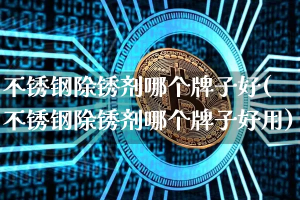 不锈钢除锈剂哪个牌子好(不锈钢除锈剂哪个牌子好用)_https://www.qgjzrcxxzxpt.com_郑商所_第1张