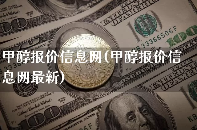 甲醇报价信息网(甲醇报价信息网最新)_https://www.qgjzrcxxzxpt.com_上期所_第1张