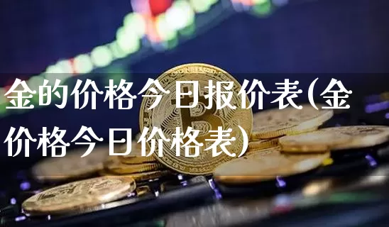 金的价格今日报价表(金价格今日价格表)_https://www.qgjzrcxxzxpt.com_广期所_第1张