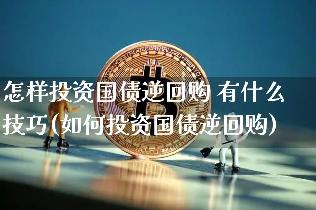 怎样投资国债逆回购 有什么技巧(如何投资国债逆回购)_https://www.qgjzrcxxzxpt.com_郑商所_第1张