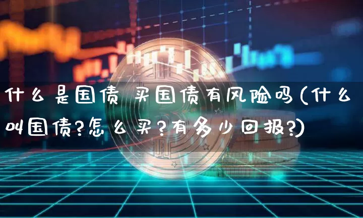 什么是国债 买国债有风险吗(什么叫国债?怎么买?有多少回报?)_https://www.qgjzrcxxzxpt.com_广期所_第1张