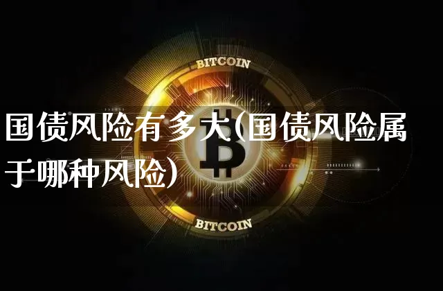 国债风险有多大(国债风险属于哪种风险)_https://www.qgjzrcxxzxpt.com_广期所_第1张