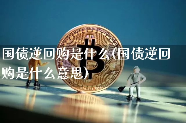 国债逆回购是什么(国债逆回购是什么意思)_https://www.qgjzrcxxzxpt.com_上期能源_第1张