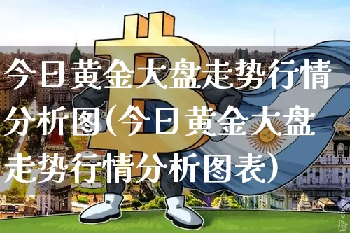 今日黄金大盘走势行情分析图(今日黄金大盘走势行情分析图表)_https://www.qgjzrcxxzxpt.com_上期能源_第1张