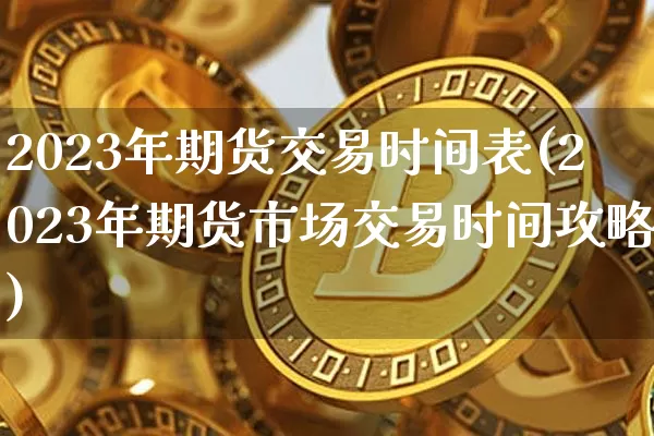 2023年期货交易时间表(2023年期货市场交易时间攻略)_https://www.qgjzrcxxzxpt.com_大商所_第1张