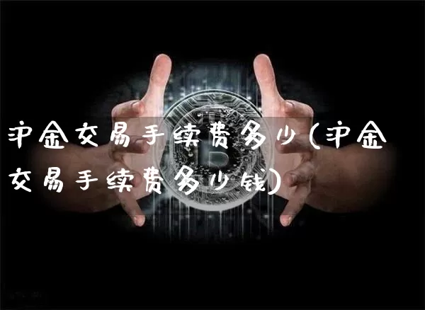 沪金交易手续费多少(沪金交易手续费多少钱)_https://www.qgjzrcxxzxpt.com_大商所_第1张