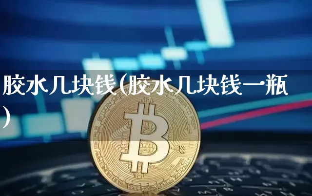 胶水几块钱(胶水几块钱一瓶)_https://www.qgjzrcxxzxpt.com_广期所_第1张