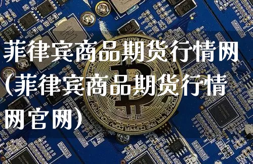 菲律宾商品期货行情网(菲律宾商品期货行情网官网)_https://www.qgjzrcxxzxpt.com_广期所_第1张