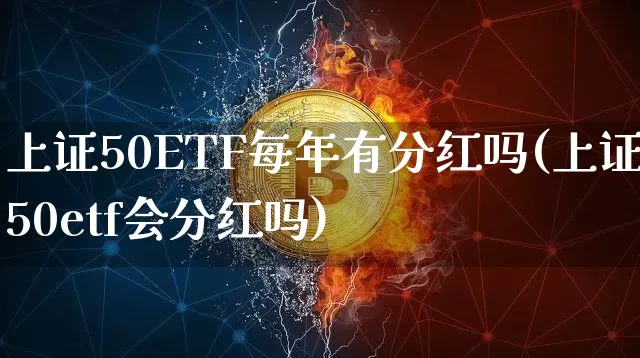 上证50ETF每年有分红吗(上证50etf会分红吗)_https://www.qgjzrcxxzxpt.com_广期所_第1张