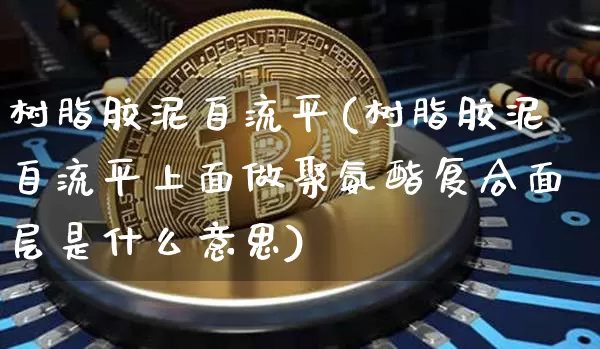 树脂胶泥自流平(树脂胶泥自流平上面做聚氨酯复合面层是什么意思)_https://www.qgjzrcxxzxpt.com_上期能源_第1张