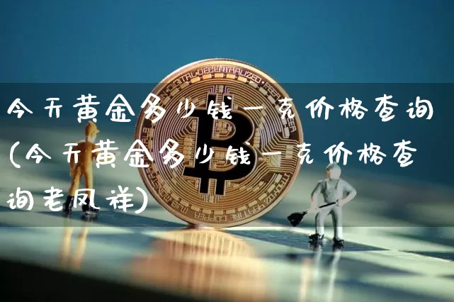 今天黄金多少钱一克价格查询(今天黄金多少钱一克价格查询老凤祥)_https://www.qgjzrcxxzxpt.com_上期所_第1张