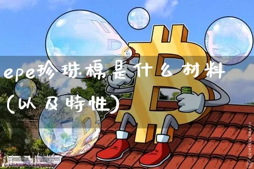 epe珍珠棉是什么材料(以及特性)_https://www.qgjzrcxxzxpt.com_大商所_第1张