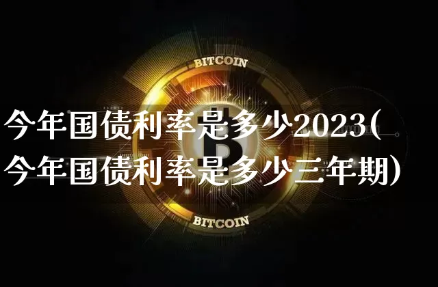 今年国债利率是多少2023(今年国债利率是多少三年期)_https://www.qgjzrcxxzxpt.com_上期所_第1张