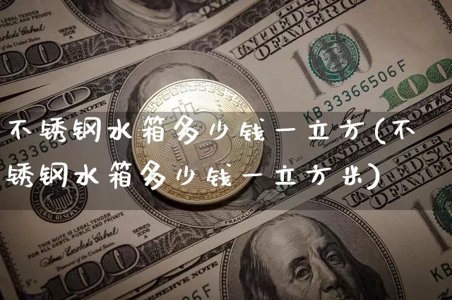 不锈钢水箱多少钱一立方(不锈钢水箱多少钱一立方米)_https://www.qgjzrcxxzxpt.com_中金所_第1张
