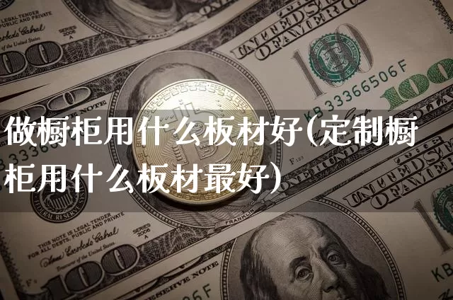 做橱柜用什么板材好(定制橱柜用什么板材最好)_https://www.qgjzrcxxzxpt.com_广期所_第1张