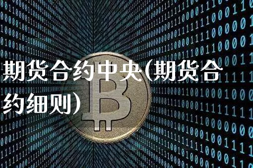 期货合约中央(期货合约细则)_https://www.qgjzrcxxzxpt.com_中金所_第1张