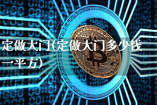 定做大门(定做大门多少钱一平方)_https://www.qgjzrcxxzxpt.com_广期所_第1张
