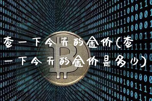 查一下今天的金价(查一下今天的金价是多少)_https://www.qgjzrcxxzxpt.com_大商所_第1张