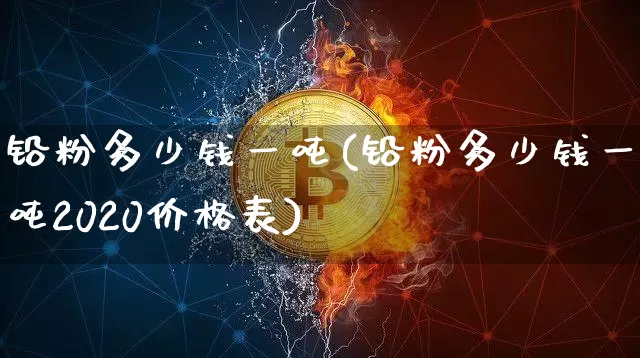 铅粉多少钱一吨(铅粉多少钱一吨2020价格表)_https://www.qgjzrcxxzxpt.com_中金所_第1张