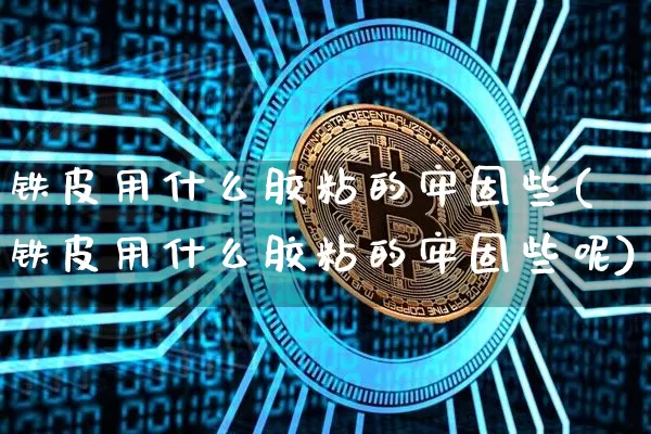 铁皮用什么胶粘的牢固些(铁皮用什么胶粘的牢固些呢)_https://www.qgjzrcxxzxpt.com_广期所_第1张